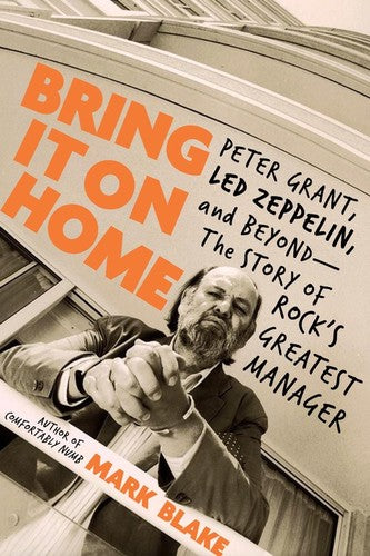 Mark Blake - Bring It On Home: Peter Grant, Led Zeppelin, and Beyond--The Story of Rock's Greatest Manager
