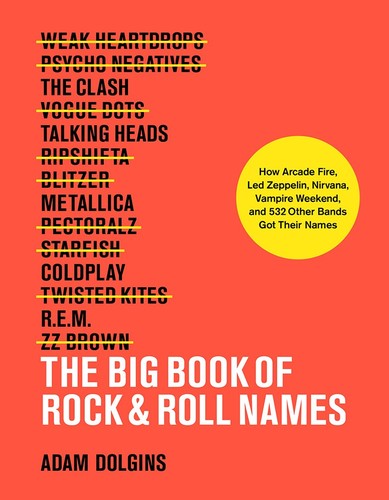 Adam Dolgins - The Big Book of Rock & Roll Names: How Arcade Fire, Led Zeppelin, Nirvana, Vampire Weekend, and 532 Other Bands Got Their Names
