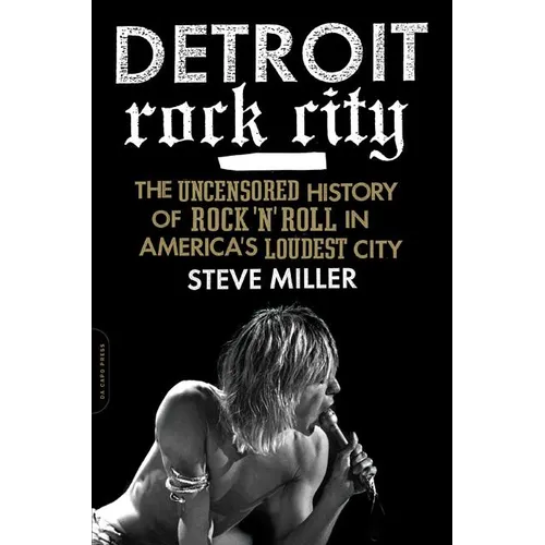 Detroit Rock City: The Uncensored History of Rock 'n' Roll in America's Loudest City